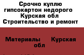 Срочно куплю гипсокартон недорого - Курская обл. Строительство и ремонт » Материалы   . Курская обл.